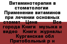 Витаминотерапия в стоматологии  Применение витаминов при лечении основных стомат › Цена ­ 257 - Все города Книги, музыка и видео » Книги, журналы   . Курганская обл.,Притобольный р-н